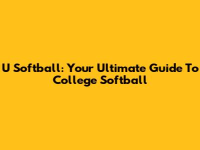 U Softball: Your Ultimate Guide To College Softball