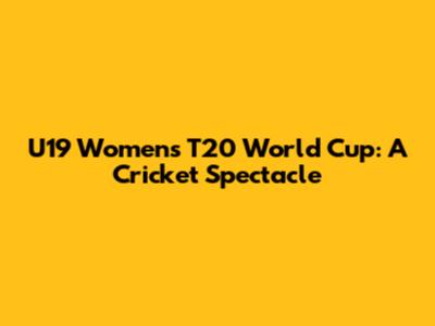 U19 Women's T20 World Cup: A Cricket Spectacle