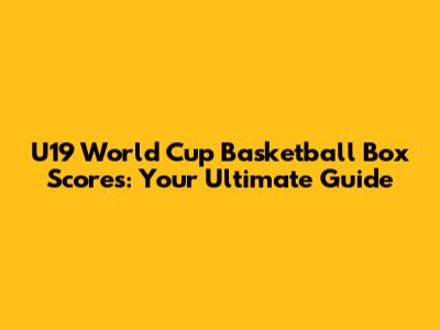 U19 World Cup Basketball Box Scores: Your Ultimate Guide