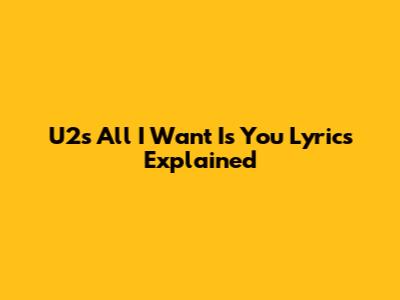 U2's 'All I Want Is You' Lyrics Explained