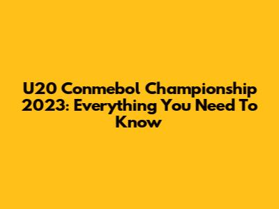 U20 Conmebol Championship 2023: Everything You Need To Know