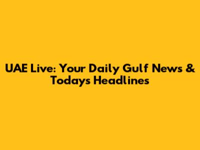 UAE Live: Your Daily Gulf News & Today's Headlines