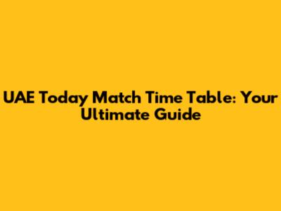 UAE Today Match Time Table: Your Ultimate Guide