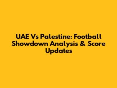 UAE Vs Palestine: Football Showdown Analysis & Score Updates