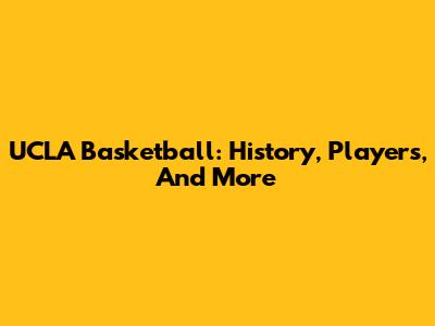 UCLA Basketball: History, Players, And More