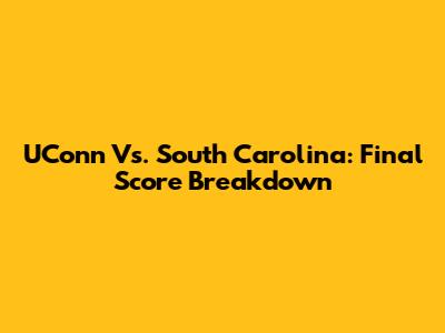 UConn Vs. South Carolina: Final Score Breakdown