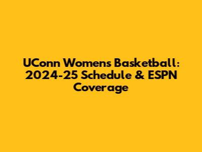 UConn Women's Basketball: 2024-25 Schedule & ESPN Coverage
