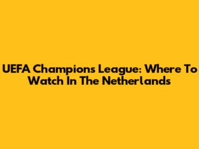 UEFA Champions League: Where To Watch In The Netherlands