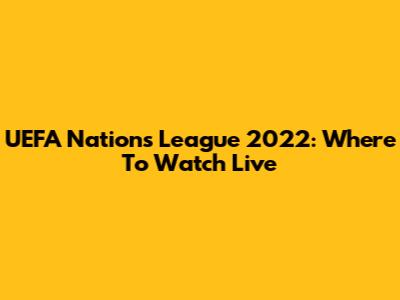 UEFA Nations League 2022: Where To Watch Live