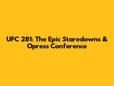 UFC 281: The Epic Staredowns & Opress Conference