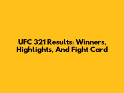 UFC 321 Results: Winners, Highlights, And Fight Card