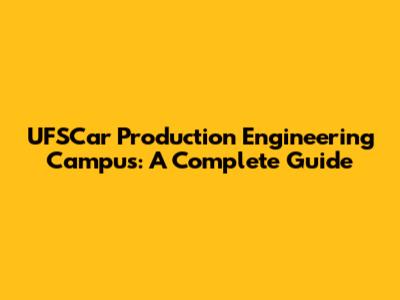 UFSCar Production Engineering Campus: A Complete Guide