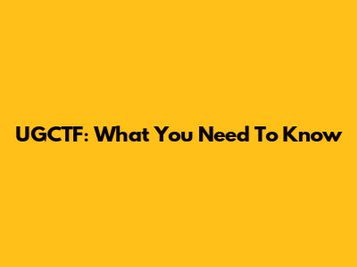 UGCTF: What You Need To Know