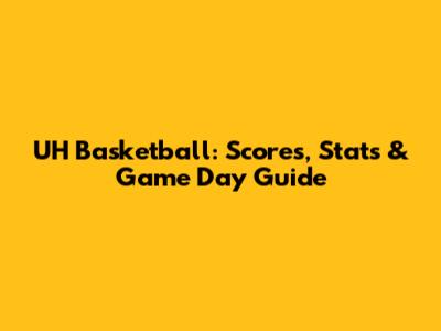 UH Basketball: Scores, Stats & Game Day Guide