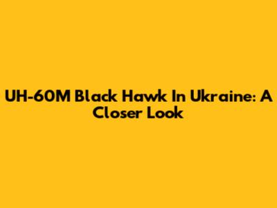 UH-60M Black Hawk In Ukraine: A Closer Look