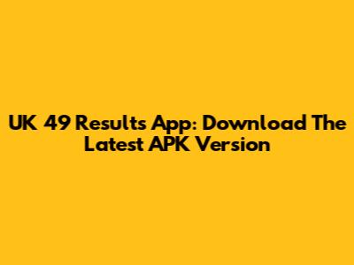 UK 49 Results App: Download The Latest APK Version