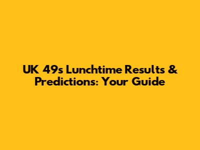 UK 49s Lunchtime Results & Predictions: Your Guide
