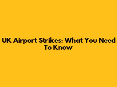 UK Airport Strikes: What You Need To Know