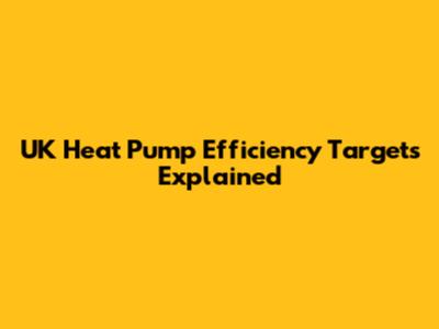 UK Heat Pump Efficiency Targets Explained
