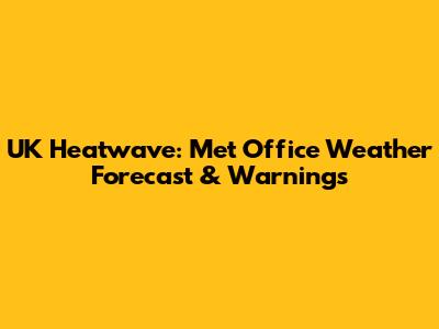 UK Heatwave: Met Office Weather Forecast & Warnings