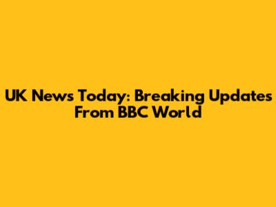 UK News Today: Breaking Updates From BBC World