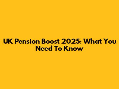 UK Pension Boost 2025: What You Need To Know