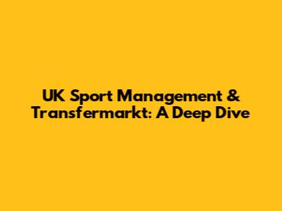 UK Sport Management & Transfermarkt: A Deep Dive