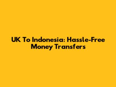 UK To Indonesia: Hassle-Free Money Transfers