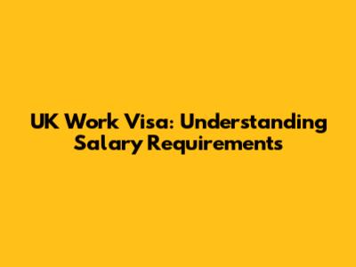 UK Work Visa: Understanding Salary Requirements