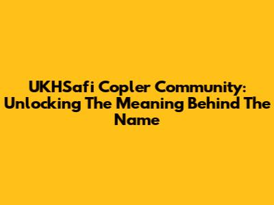 UKHSafi Copler Community: Unlocking The Meaning Behind The Name