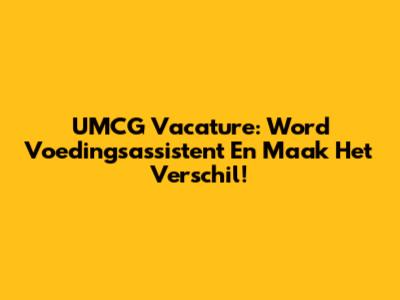 UMCG Vacature: Word Voedingsassistent En Maak Het Verschil!