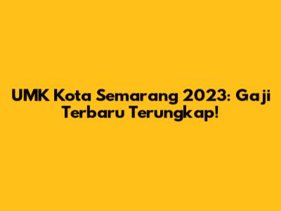 UMK Kota Semarang 2023: Gaji Terbaru Terungkap!