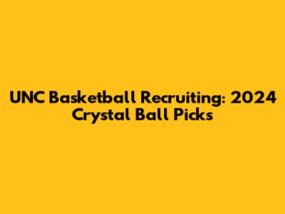 UNC Basketball Recruiting: 2024 Crystal Ball Picks