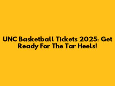 UNC Basketball Tickets 2025: Get Ready For The Tar Heels!