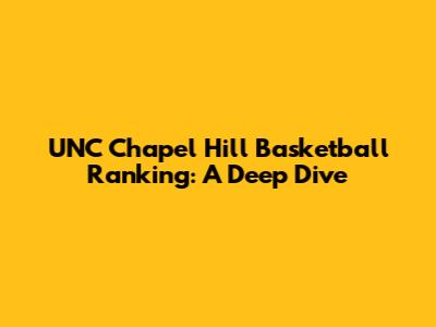 UNC Chapel Hill Basketball Ranking: A Deep Dive