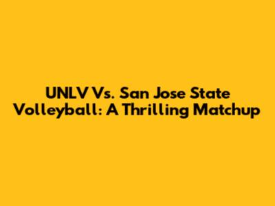UNLV Vs. San Jose State Volleyball: A Thrilling Matchup
