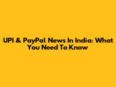 UPI & PayPal News In India: What You Need To Know