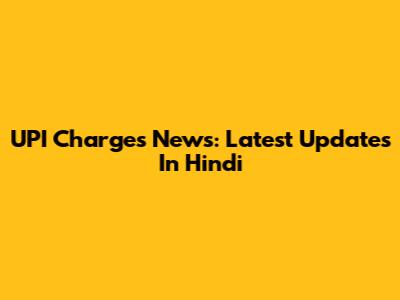 UPI Charges News: Latest Updates In Hindi