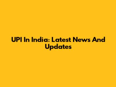 UPI In India: Latest News And Updates