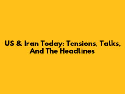 US & Iran Today: Tensions, Talks, And The Headlines