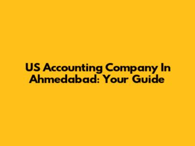 US Accounting Company In Ahmedabad: Your Guide