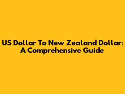 US Dollar To New Zealand Dollar: A Comprehensive Guide