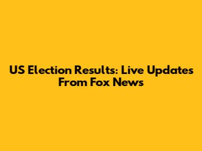US Election Results: Live Updates From Fox News