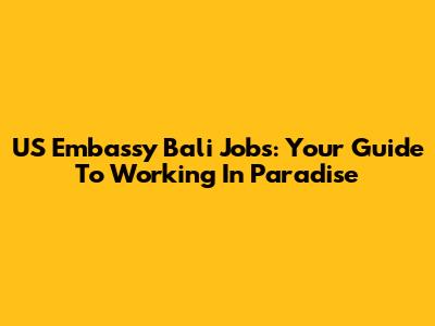 US Embassy Bali Jobs: Your Guide To Working In Paradise
