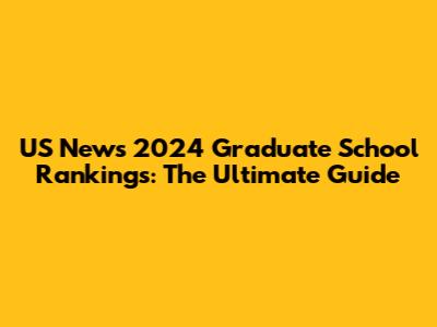 US News 2024 Graduate School Rankings: The Ultimate Guide