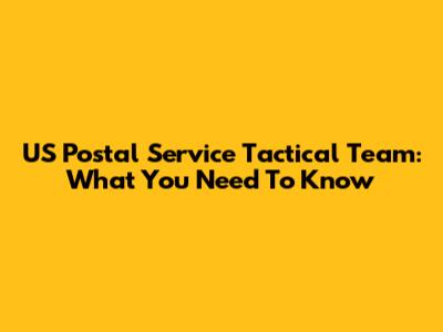 US Postal Service Tactical Team: What You Need To Know