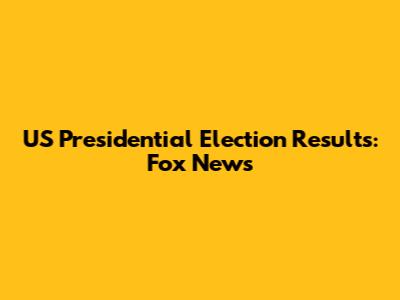 US Presidential Election Results: Fox News