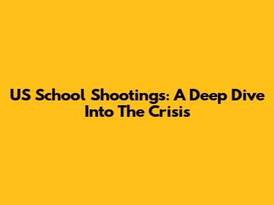 US School Shootings: A Deep Dive Into The Crisis