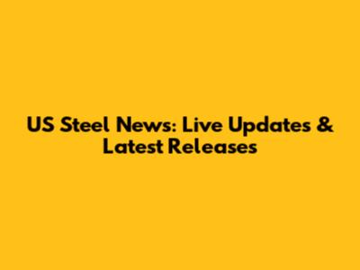 US Steel News: Live Updates & Latest Releases
