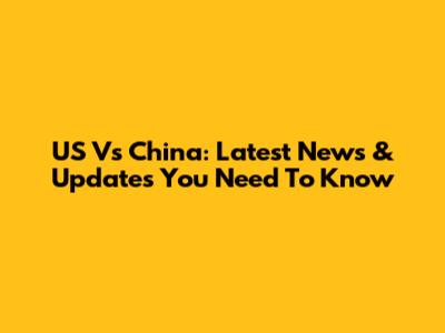 US Vs China: Latest News & Updates You Need To Know